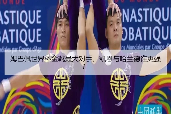 姆巴佩世界杯金靴最大对手，凯恩与哈兰德谁更强？